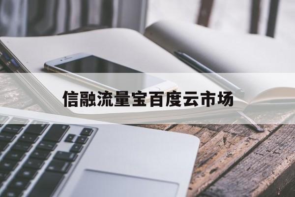 信融流量宝百度云市场_信融科技流量宝怎么样（信融流量宝推广怎么样）